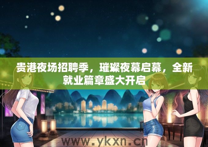 贵港夜场招聘季，璀璨夜幕启幕，全新就业篇章盛大开启