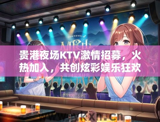 贵港夜场KTV激情招募，火热加入，共创炫彩娱乐狂欢之夜！