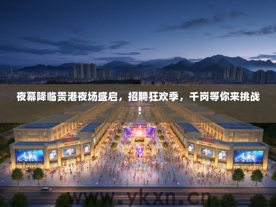 夜幕降临贵港夜场盛启，招聘狂欢季，千岗等你来挑战！