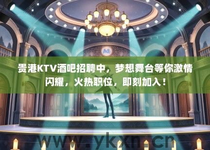 贵港KTV酒吧招聘中，梦想舞台等你激情闪耀，火热职位，即刻加入！