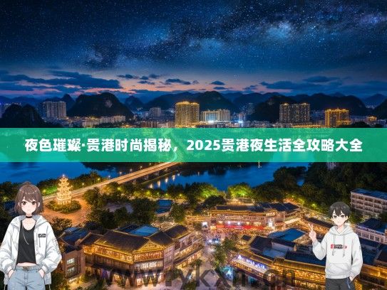 夜色璀璨·贵港时尚揭秘，2025贵港夜生活全攻略大全