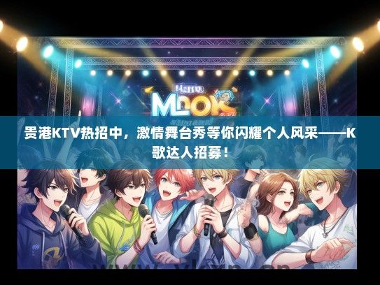 贵港KTV热招中，激情舞台秀等你闪耀个人风采——K歌达人招募！