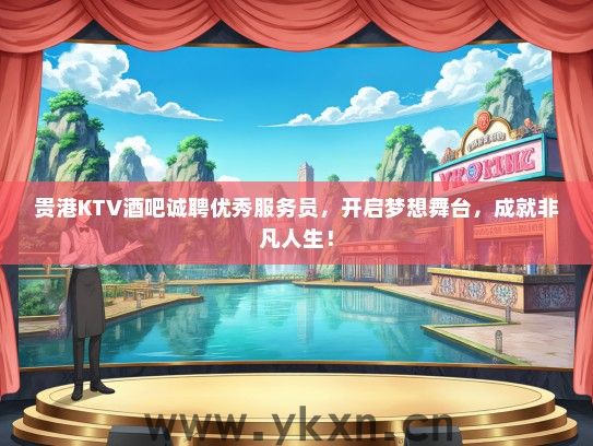 贵港KTV酒吧诚聘优秀服务员，开启梦想舞台，成就非凡人生！