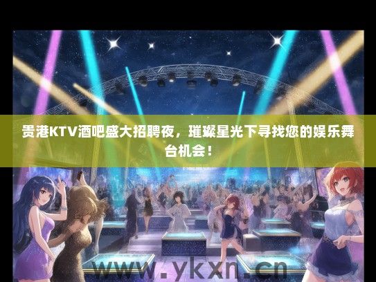 贵港KTV酒吧盛大招聘夜，璀璨星光下寻找您的娱乐舞台机会！