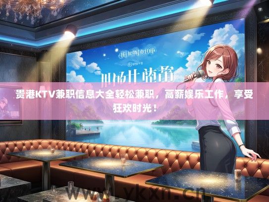 贵港KTV兼职信息大全轻松兼职，高薪娱乐工作，享受狂欢时光！