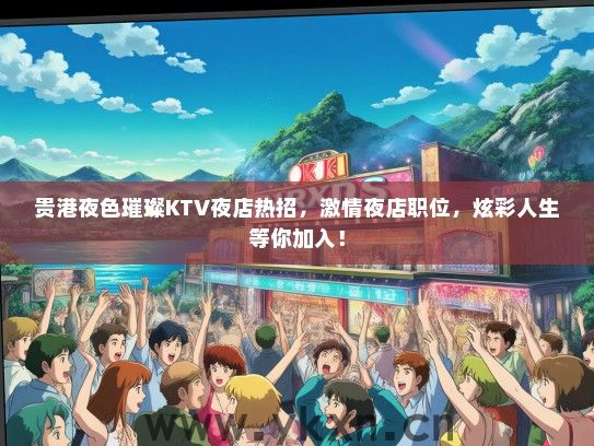 贵港夜色璀璨KTV夜店热招，激情夜店职位，炫彩人生等你加入！
