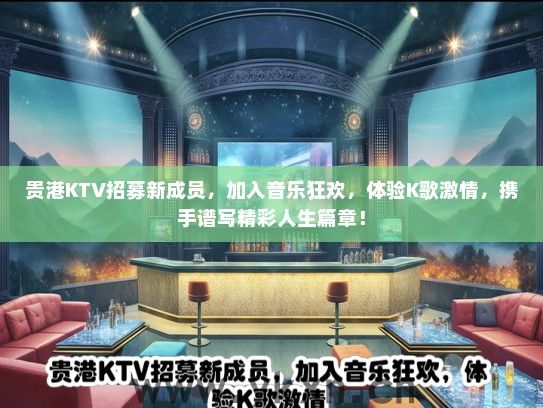 贵港KTV招募新成员，加入音乐狂欢，体验K歌激情，携手谱写精彩人生篇章！