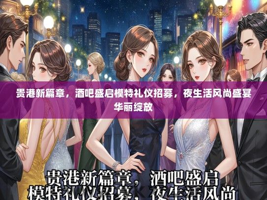 贵港新篇章，酒吧盛启模特礼仪招募，夜生活风尚盛宴华丽绽放