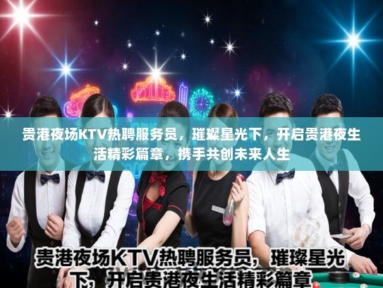 贵港夜场KTV热聘服务员，璀璨星光下，开启贵港夜生活精彩篇章，携手共创未来人生